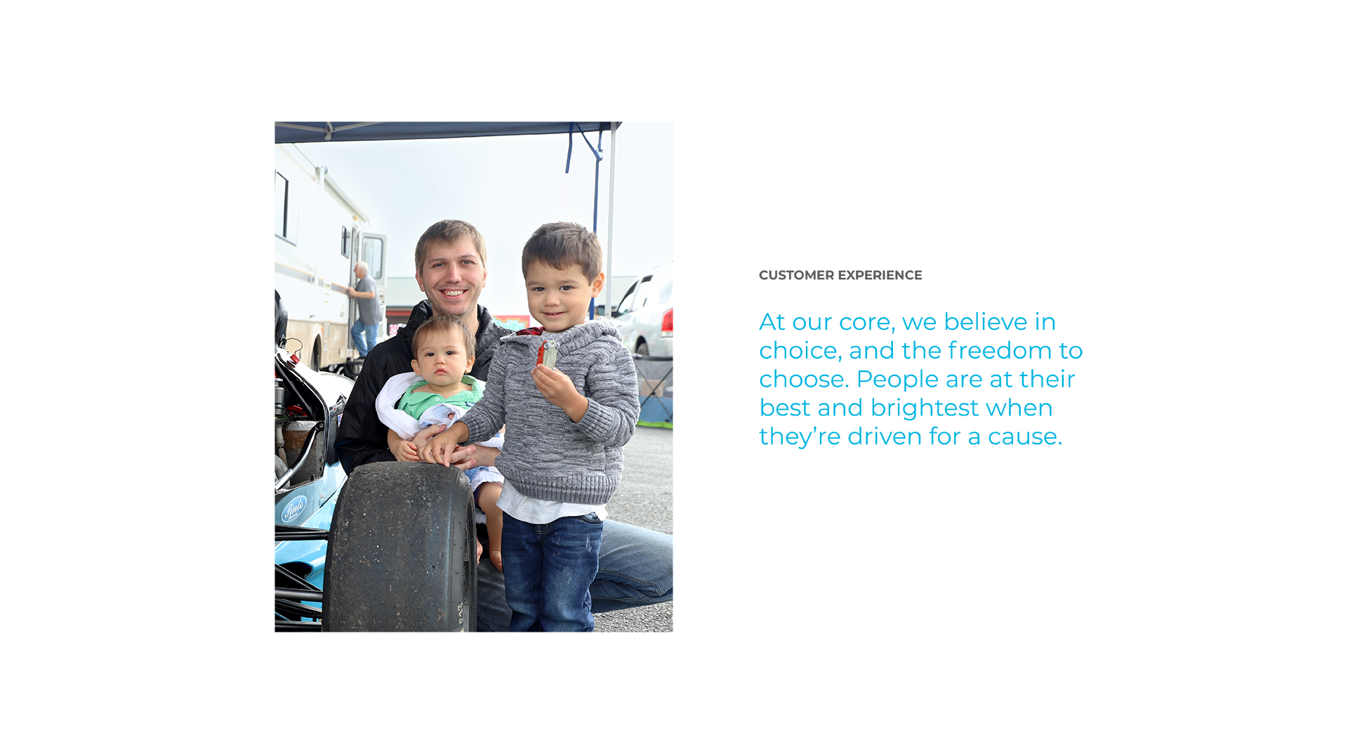 Customer Experience - At our core, we believe in choice, and the freedom to choose. People are at their best and brightest when they're driven for a cause